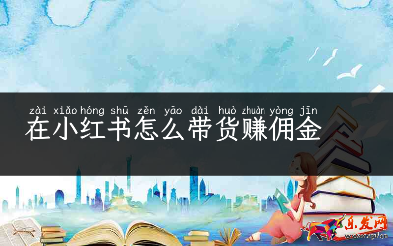 在小紅書(shū)怎么帶貨賺傭金