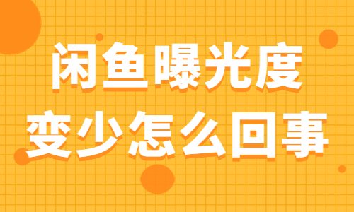 閑魚曝光度變少怎么回事？閑魚曝光度變少的原因是什么？