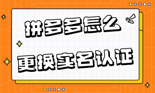 拼多多店鋪怎么更換實名認證？附詳細流程！