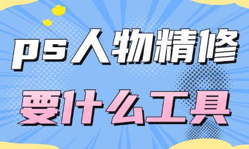 ps人物精修都需要什么工具？這四款工具經(jīng)常被使用！