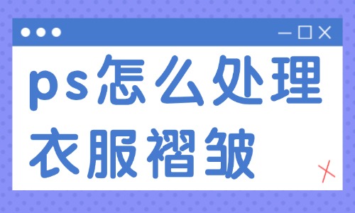 ps怎么處理衣服褶皺？這兩種實(shí)用的方法送你！